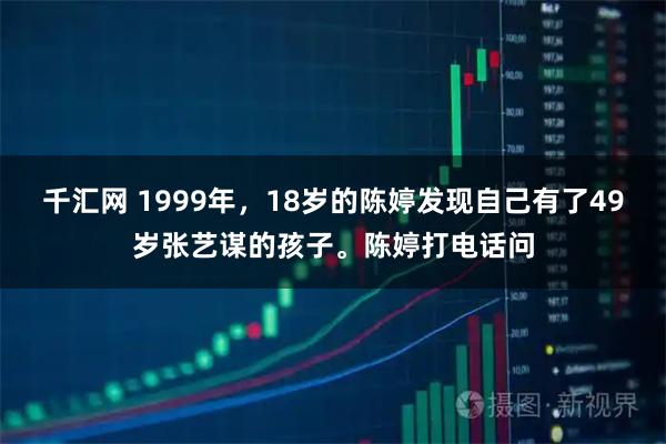 千汇网 1999年，18岁的陈婷发现自己有了49岁张艺谋的孩子。陈婷打电话问
