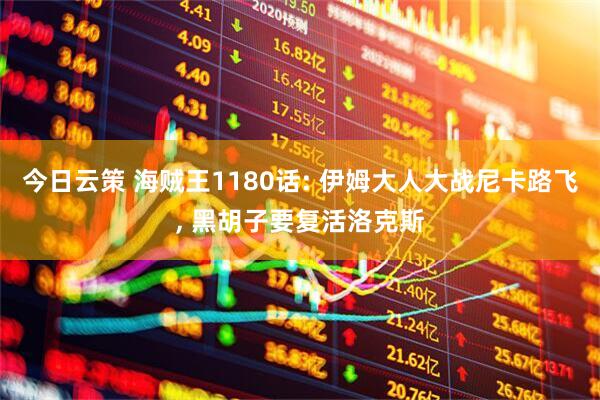 今日云策 海贼王1180话: 伊姆大人大战尼卡路飞, 黑胡子要复活洛克斯