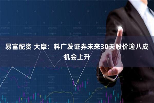 易富配资 大摩：料广发证券未来30天股价逾八成机会上升
